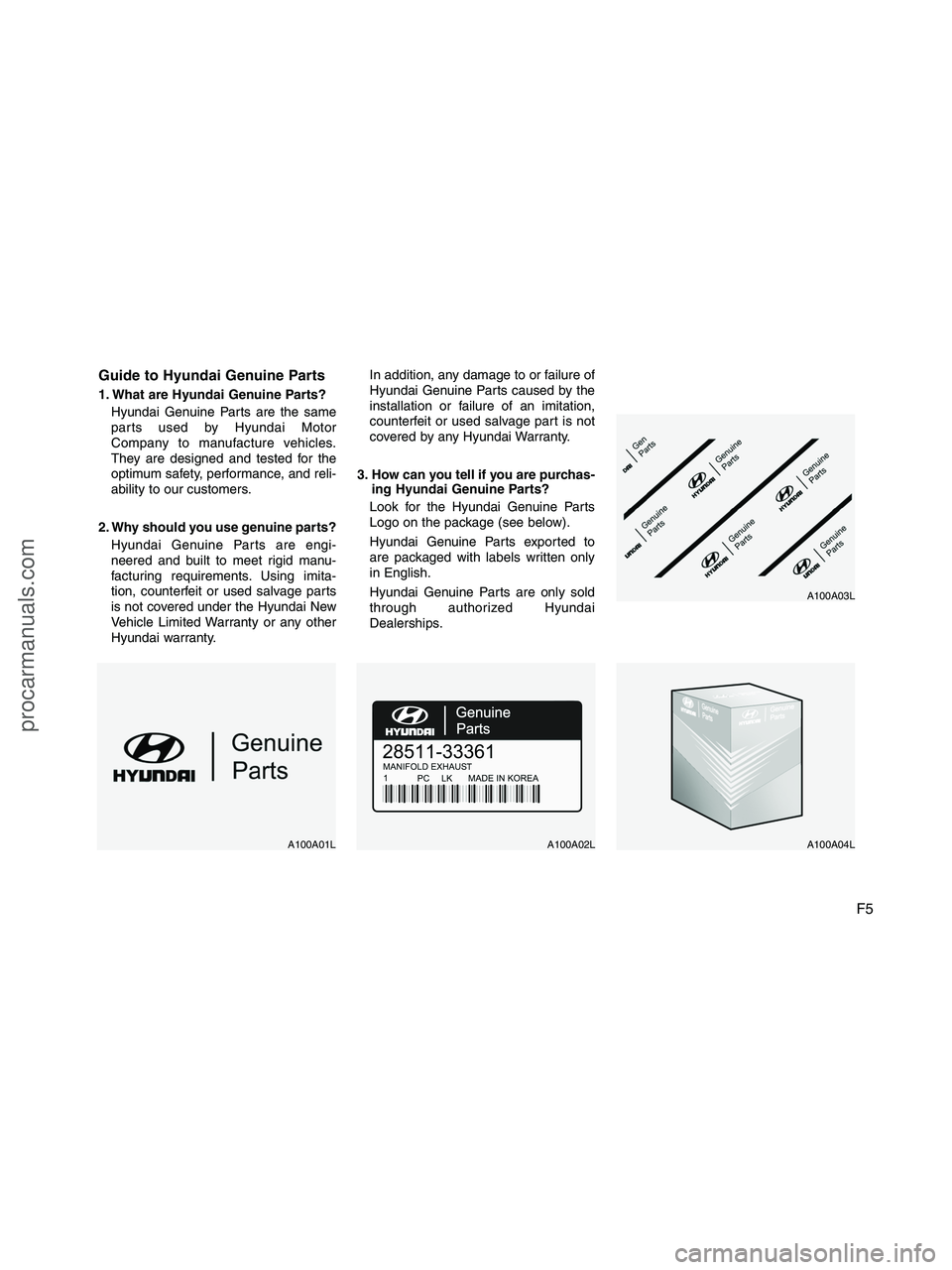HYUNDAI VERACRUZ 2010 Owners Manual F5 Guide to Hyundai Genuine Parts
1. What are Hyundai Genuine Parts?
Hyundai Genuine Parts are the same
parts used by Hyundai Motor
Company to manufacture vehicles.
They are designed and tested for th HYUNDAI VERACRUZ 2010 Owners Manual F5 Guide to Hyundai Genuine Parts
1. What are Hyundai Genuine Parts?
Hyundai Genuine Parts are the same
parts used by Hyundai Motor
Company to manufacture vehicles.
They are designed and tested for th
