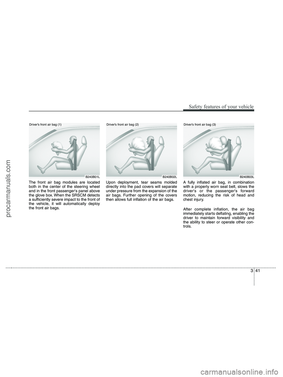 HYUNDAI VERACRUZ 2010 Repair Manual 341
Safety features of your vehicle
The front air bag modules are located
both in the center of the steering wheel
and in the front passengers panel above
the glove box. When the SRSCM detects
a suff HYUNDAI VERACRUZ 2010 Repair Manual 341
Safety features of your vehicle
The front air bag modules are located
both in the center of the steering wheel
and in the front passengers panel above
the glove box. When the SRSCM detects
a suff