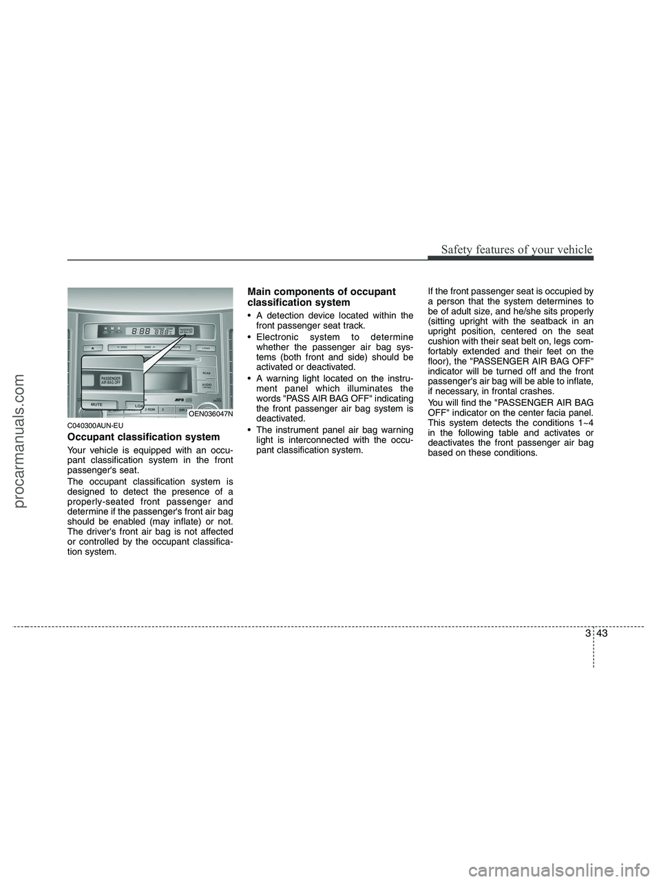HYUNDAI VERACRUZ 2010 Repair Manual 343
Safety features of your vehicle
C040300AUN-EU
Occupant classification system
Your vehicle is equipped with an occu-
pant classification system in the front
passengers seat.
The occupant classific HYUNDAI VERACRUZ 2010 Repair Manual 343
Safety features of your vehicle
C040300AUN-EU
Occupant classification system
Your vehicle is equipped with an occu-
pant classification system in the front
passengers seat.
The occupant classific
