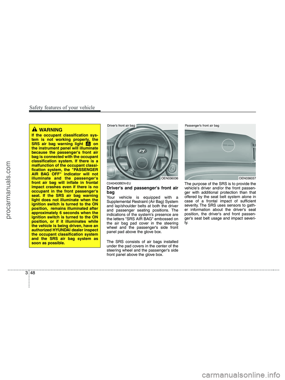 HYUNDAI VERACRUZ 2010 Repair Manual Safety features of your vehicle
48 3
C040400BEN-EU
Drivers and passengers front air
bag
Your vehicle is equipped with a
Supplemental Restraint (Air Bag) System
and lap/shoulder belts at both the dri HYUNDAI VERACRUZ 2010 Repair Manual Safety features of your vehicle
48 3
C040400BEN-EU
Drivers and passengers front air
bag
Your vehicle is equipped with a
Supplemental Restraint (Air Bag) System
and lap/shoulder belts at both the dri