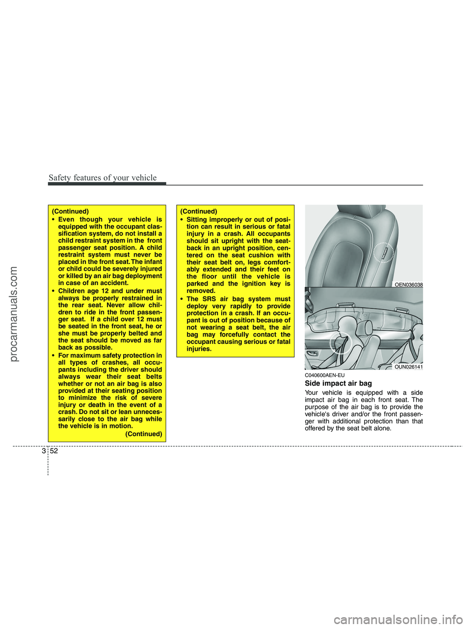 HYUNDAI VERACRUZ 2010  Owners Manual Safety features of your vehicle
52 3
C040600AEN-EU
Side impact air bag
Your vehicle is equipped with a side
impact air bag in each front seat. The
purpose of the air bag is to provide the
vehicles dr