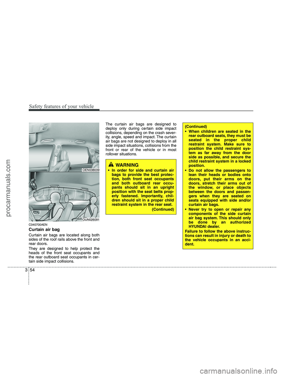 HYUNDAI VERACRUZ 2010 Manual PDF Safety features of your vehicle
54 3
C040700AEN
Curtain air bag
Curtain air bags are located along both
sides of the roof rails above the front and
rear doors.
They are designed to help protect the
he HYUNDAI VERACRUZ 2010 Manual PDF Safety features of your vehicle
54 3
C040700AEN
Curtain air bag
Curtain air bags are located along both
sides of the roof rails above the front and
rear doors.
They are designed to help protect the
he