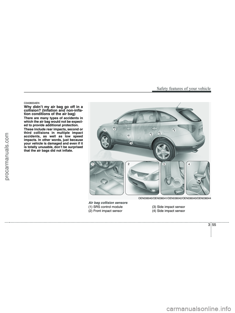 HYUNDAI VERACRUZ 2010 Manual PDF 355
Safety features of your vehicle
C040800AEN
Why didn’t my air bag go off in a
collision? (Inflation and non-infla-
tion conditions of the air bag)
There are many types of accidents in
which the a HYUNDAI VERACRUZ 2010 Manual PDF 355
Safety features of your vehicle
C040800AEN
Why didn’t my air bag go off in a
collision? (Inflation and non-infla-
tion conditions of the air bag)
There are many types of accidents in
which the a