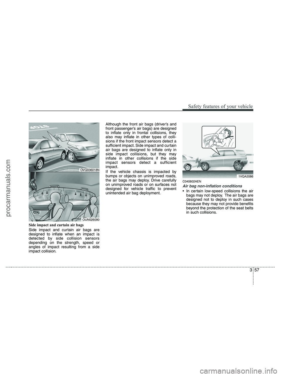HYUNDAI VERACRUZ 2010 Manual PDF 357
Safety features of your vehicle
Side impact and curtain air bags
Side impact and curtain air bags are
designed to inflate when an impact is
detected by side collision sensors
depending on the stre HYUNDAI VERACRUZ 2010 Manual PDF 357
Safety features of your vehicle
Side impact and curtain air bags
Side impact and curtain air bags are
designed to inflate when an impact is
detected by side collision sensors
depending on the stre