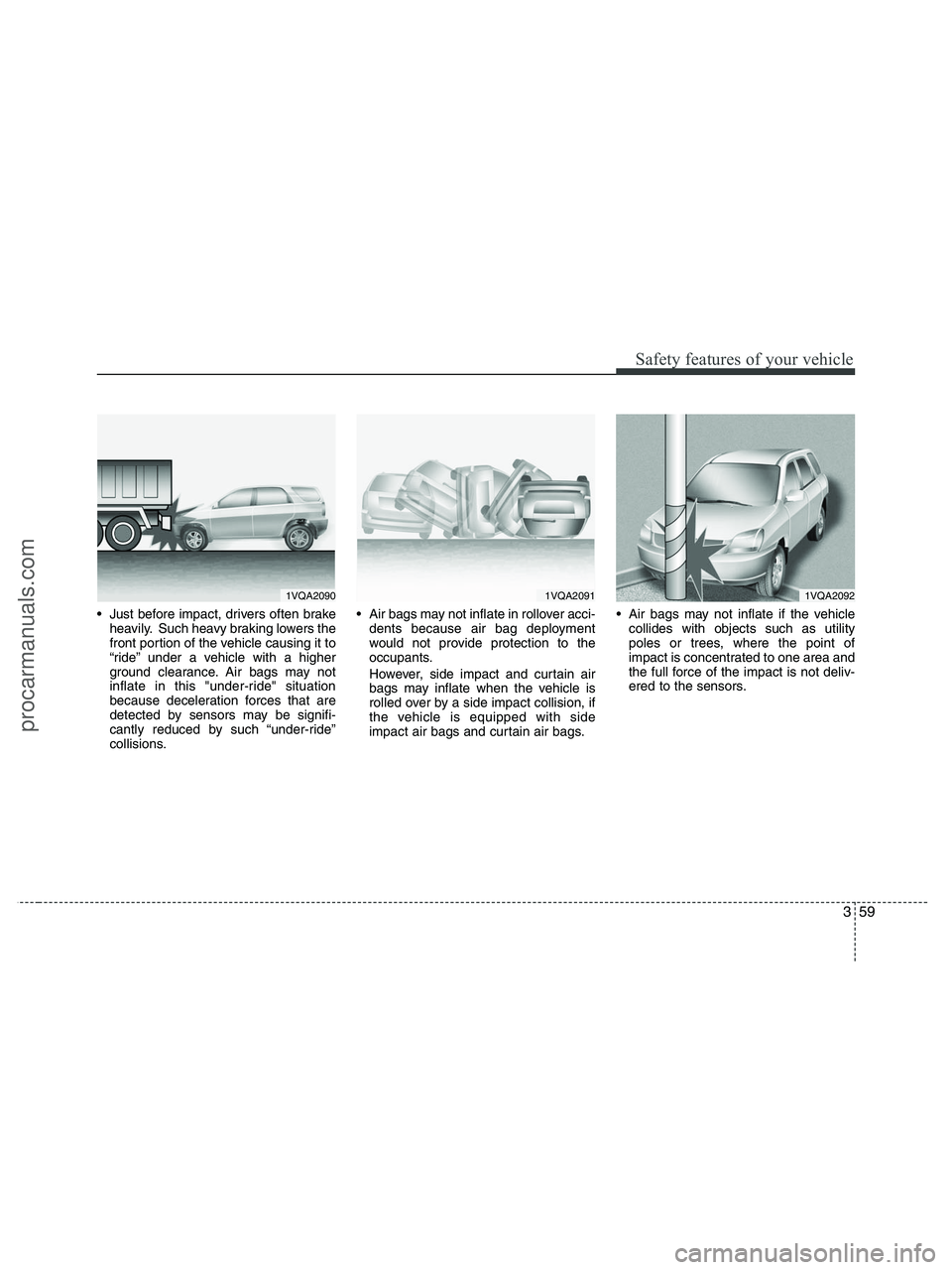 HYUNDAI VERACRUZ 2010 Manual PDF 359
Safety features of your vehicle
Just before impact, drivers often brake
heavily. Such heavy braking lowers the
front portion of the vehicle causing it to
“ride” under a vehicle with a higher
HYUNDAI VERACRUZ 2010 Manual PDF 359
Safety features of your vehicle
Just before impact, drivers often brake
heavily. Such heavy braking lowers the
front portion of the vehicle causing it to
“ride” under a vehicle with a higher