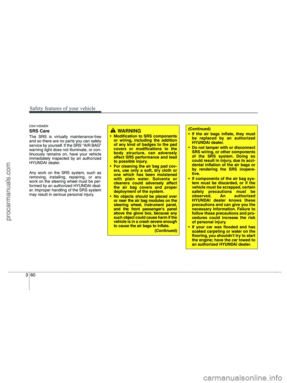 HYUNDAI VERACRUZ 2010 Manual PDF Safety features of your vehicle
60 3
C041100AEN
SRS Care
The SRS is virtually maintenance-free
and so there are no parts you can safely
service by yourself. If the SRS "AIR BAG"
warning light does not HYUNDAI VERACRUZ 2010 Manual PDF Safety features of your vehicle
60 3
C041100AEN
SRS Care
The SRS is virtually maintenance-free
and so there are no parts you can safely
service by yourself. If the SRS "AIR BAG"
warning light does not