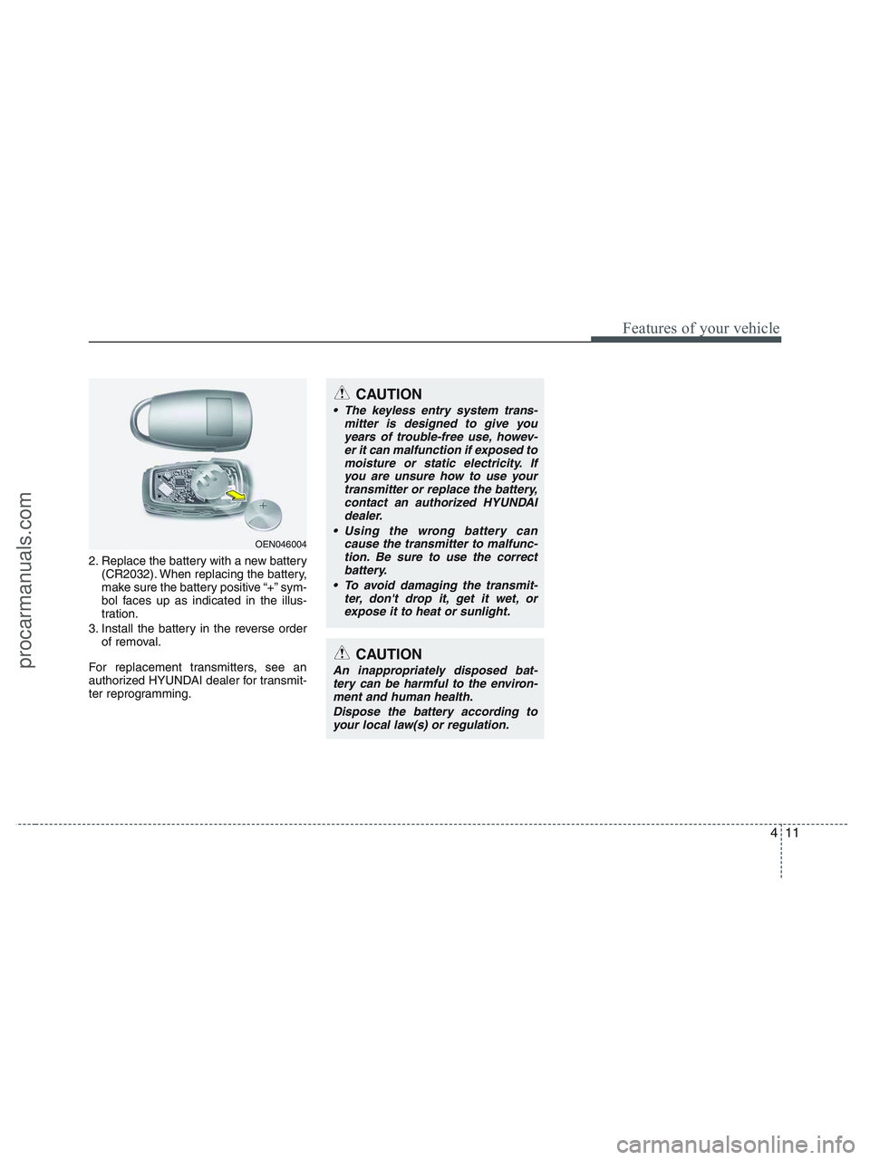 HYUNDAI VERACRUZ 2010  Owners Manual 411
Features of your vehicle
2. Replace the battery with a new battery
(CR2032). When replacing the battery,
make sure the battery positive “+” sym-
bol faces up as indicated in the illus-
tration