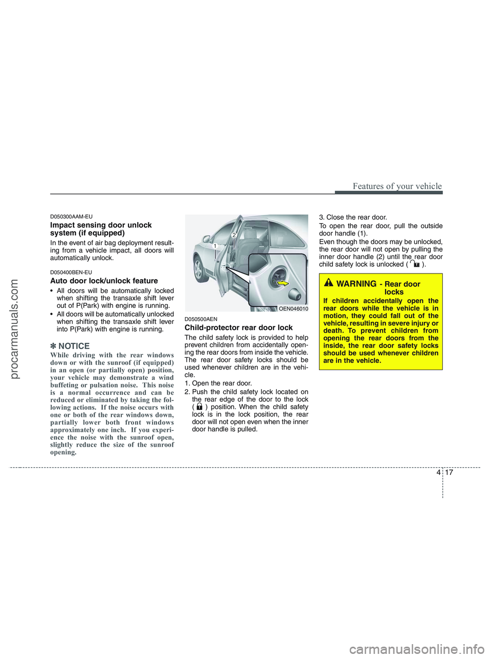 HYUNDAI VERACRUZ 2010  Owners Manual 417
Features of your vehicle
D050300AAM-EU
Impact sensing door unlock 
system (if equipped)
In the event of air bag deployment result-
ing from a vehicle impact, all doors will
automatically unlock.
D