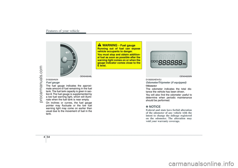 HYUNDAI VERACRUZ 2009 Owners Manual Features of your vehicle54 4D150204AUNFuel gaugeThe fuel gauge indicates the approxi-
mate amount of fuel remaining in the fuel
tank.
The fuel tank capacity is given in sec-
tion 8.The fuel gauge is s HYUNDAI VERACRUZ 2009 Owners Manual Features of your vehicle54 4D150204AUNFuel gaugeThe fuel gauge indicates the approxi-
mate amount of fuel remaining in the fuel
tank.
The fuel tank capacity is given in sec-
tion 8.The fuel gauge is s