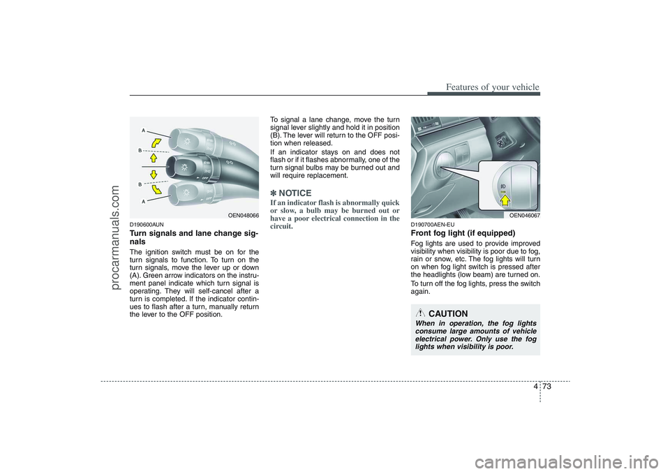 HYUNDAI VERACRUZ 2009  Owners Manual 473
Features of your vehicle
D190600AUNTurn signals and lane change sig-
nalsThe ignition switch must be on for the
turn signals to function. To turn on the
turn signals, move the lever up or down
(A)