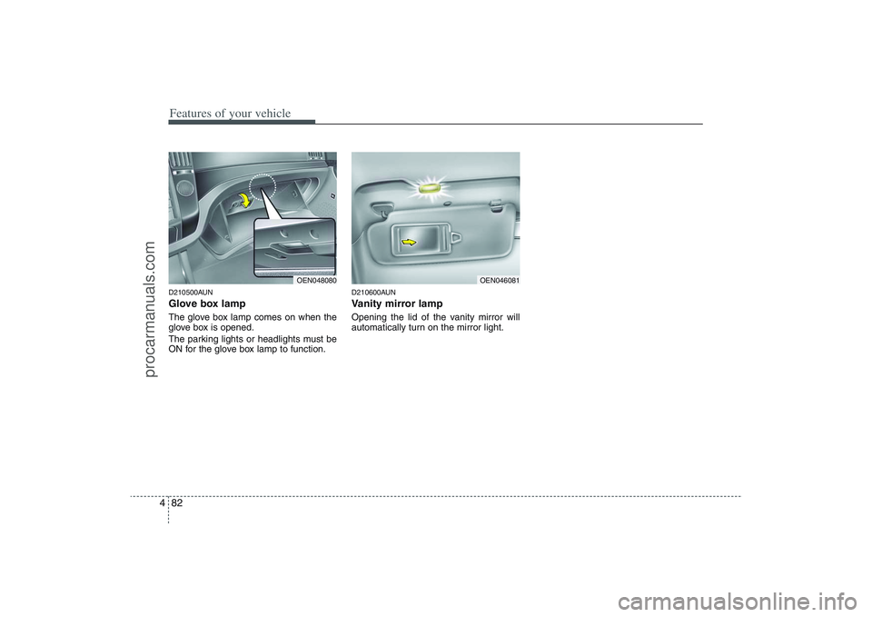 HYUNDAI VERACRUZ 2009 Owners Manual Features of your vehicle82 4D210500AUNGlove box lampThe glove box lamp comes on when the
glove box is opened.
The parking lights or headlights must be
ON for the glove box lamp to function.
D210600AUN HYUNDAI VERACRUZ 2009 Owners Manual Features of your vehicle82 4D210500AUNGlove box lampThe glove box lamp comes on when the
glove box is opened.
The parking lights or headlights must be
ON for the glove box lamp to function.
D210600AUN