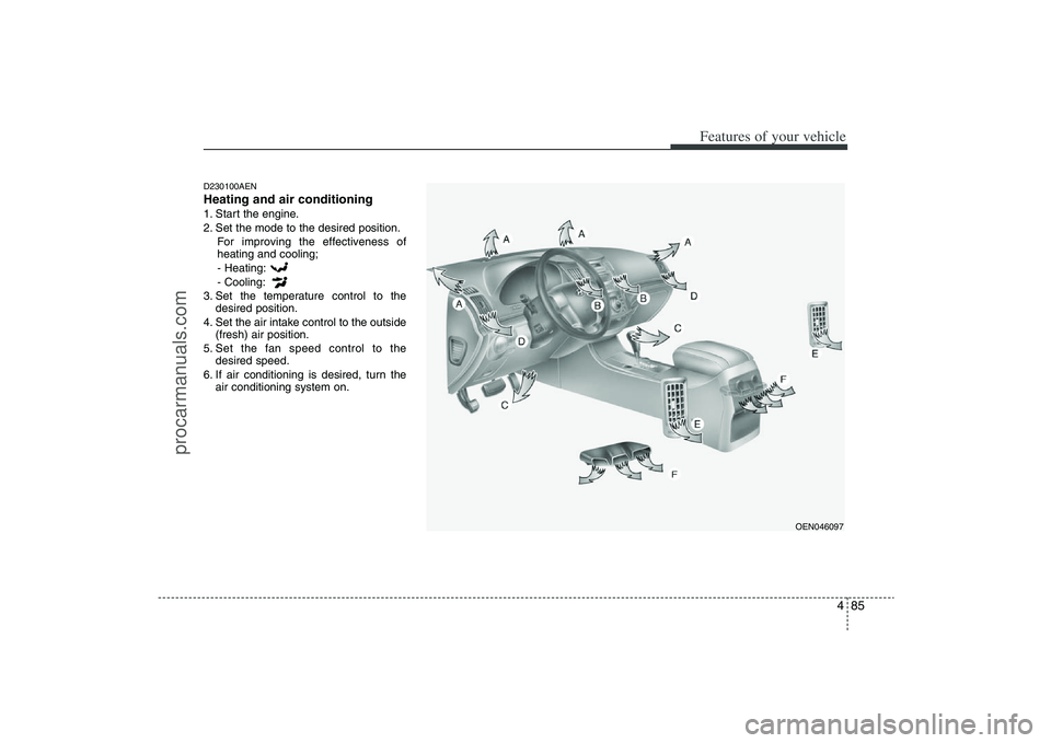 HYUNDAI VERACRUZ 2009 Owners Manual 485
Features of your vehicle
D230100AENHeating and air conditioning1. Start the engine.
2. Set the mode to the desired position.
For improving the effectiveness of
heating and cooling;
- Heating:
- Co HYUNDAI VERACRUZ 2009 Owners Manual 485
Features of your vehicle
D230100AENHeating and air conditioning1. Start the engine.
2. Set the mode to the desired position.
For improving the effectiveness of
heating and cooling;
- Heating:
- Co