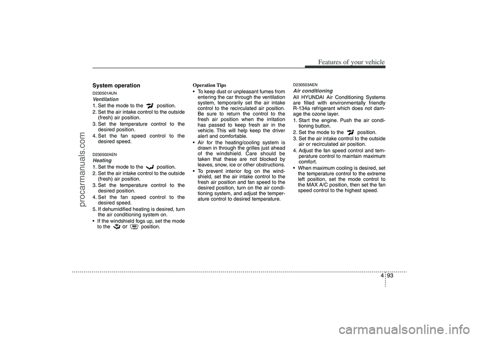 HYUNDAI VERACRUZ 2009 Owners Manual 493
Features of your vehicle
System operationD230501AUNVentilation1. Set the mode to the position.
2. Set the air intake control to the outside
(fresh) air position.
3. Set the temperature control to HYUNDAI VERACRUZ 2009 Owners Manual 493
Features of your vehicle
System operationD230501AUNVentilation1. Set the mode to the position.
2. Set the air intake control to the outside
(fresh) air position.
3. Set the temperature control to