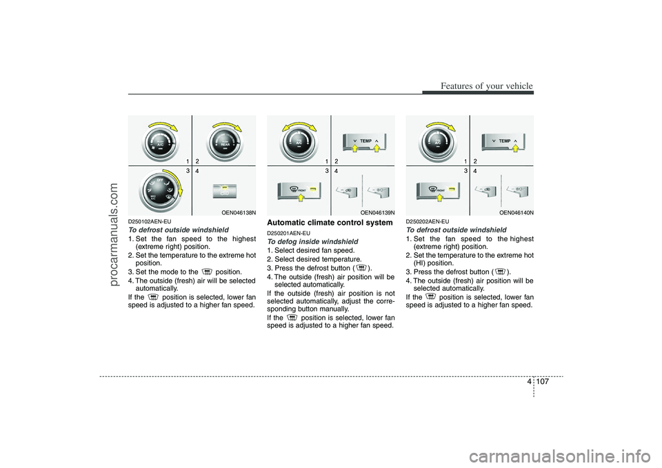 HYUNDAI VERACRUZ 2009 Owners Manual 4 107
Features of your vehicle
D250102AEN-EUTo defrost outside windshield 1. Set the fan speed to the highest
(extreme right) position.
2. Set the temperature to the extreme hot
position.
3. Set the HYUNDAI VERACRUZ 2009 Owners Manual 4 107
Features of your vehicle
D250102AEN-EUTo defrost outside windshield 1. Set the fan speed to the highest
(extreme right) position.
2. Set the temperature to the extreme hot
position.
3. Set the