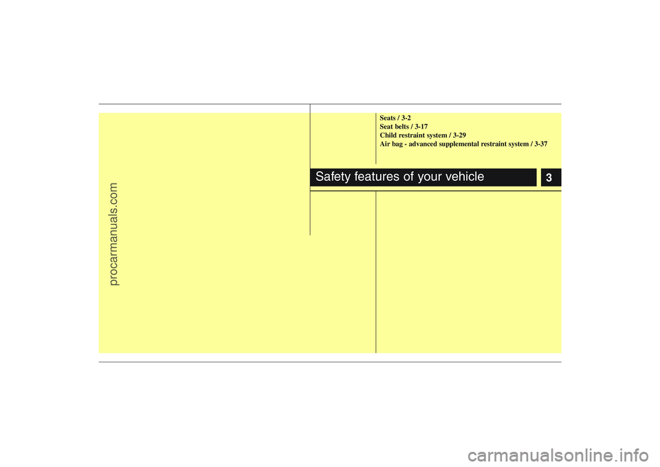 HYUNDAI VERACRUZ 2009 User Guide 3
Seats / 3-2
Seat belts / 3-17
Child restraint system / 3-29
Air bag - advanced supplemental restraint system / 3-37
Safety features of your vehicle
procarmanuals.com 
