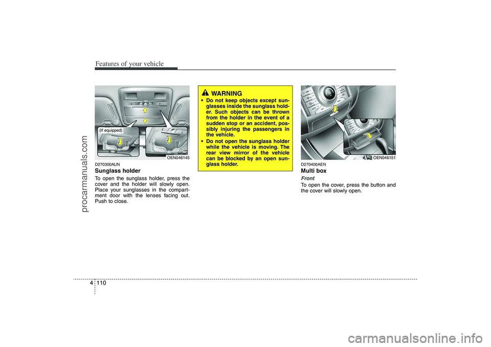 HYUNDAI VERACRUZ 2009  Owners Manual Features of your vehicle110 4D270300AUNSunglass holder To open the sunglass holder, press the
cover and the holder will slowly open.
Place your sunglasses in the compart-
ment door with the lenses fac