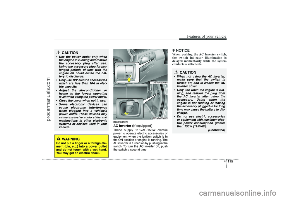 HYUNDAI VERACRUZ 2009 Workshop Manual 4 115
Features of your vehicle
D281300AENAC inverter (if equipped)These supply 115VAC/150W electric
power to operate electric accessories or
equipment when the ignition switch is in
the ON position or