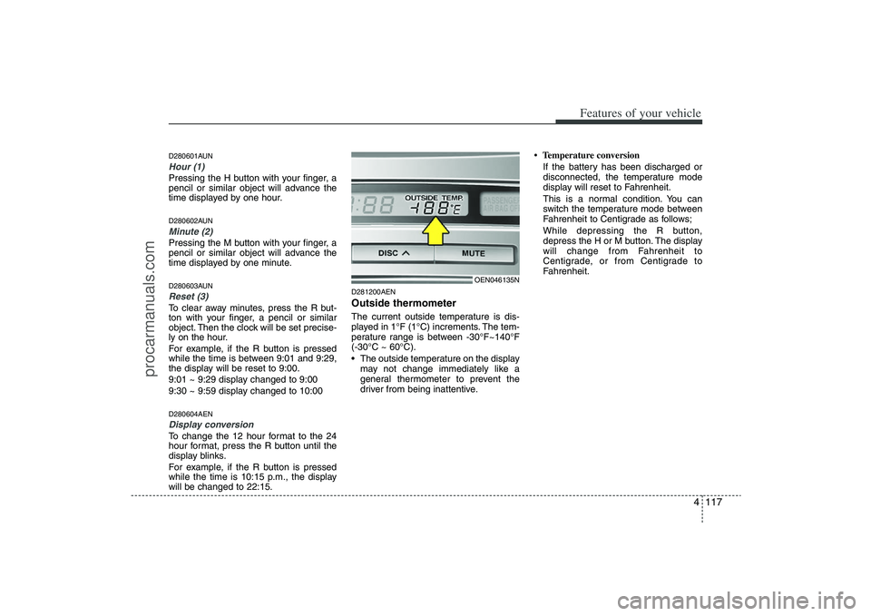 HYUNDAI VERACRUZ 2009  Owners Manual 4 117
Features of your vehicle
D280601AUNHour (1)Pressing the H button with your finger, a
pencil or similar object will advance the
time displayed by one hour.D280602AUNMinute (2)Pressing the M butto