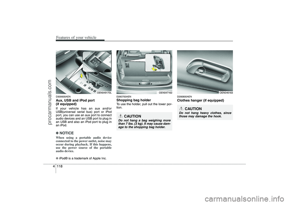 HYUNDAI VERACRUZ 2009  Owners Manual Features of your vehicle118 4D300600AENAux, USB and iPod port
(if equipped)If your vehicle has an aux and/or
USB(universal serial bus) port or iPod
port, you can use an aux port to connect
audio devic