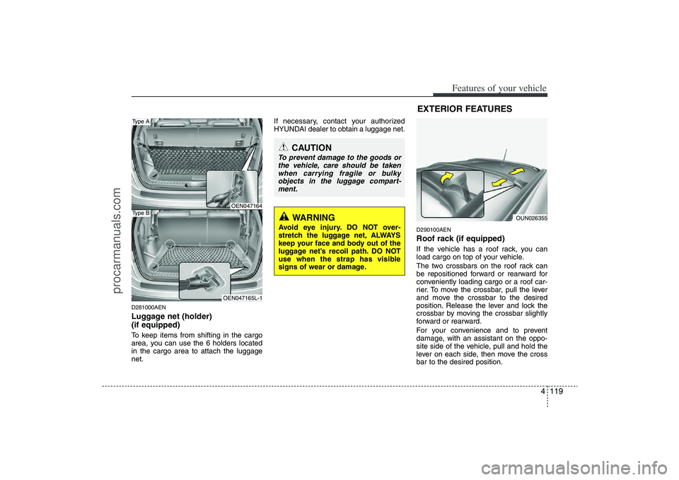 HYUNDAI VERACRUZ 2009  Owners Manual 4 119
Features of your vehicle
D281000AENLuggage net (holder) 
(if equipped)To keep items from shifting in the cargo
area, you can use the 6 holders located
in the cargo area to attach the luggage
net