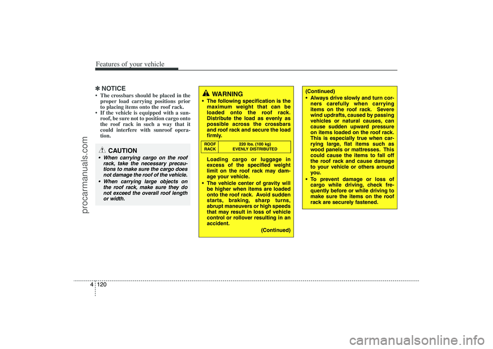 HYUNDAI VERACRUZ 2009  Owners Manual Features of your vehicle120 4
(Continued)
 Always drive slowly and turn cor-
ners carefully when carrying
items on the roof rack. Severe
wind updrafts, caused by passing
vehicles or natural causes, ca