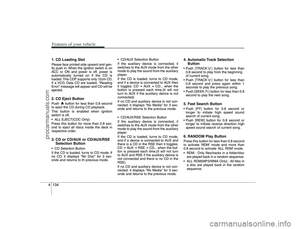 HYUNDAI VERACRUZ 2009 Repair Manual Features of your vehicle134 41. CD Loading SlotPlease face printed side upward and gen-
tly push in. When the ignition switch is on
ACC or ON and power is off, power is
automatically turned on if the 
