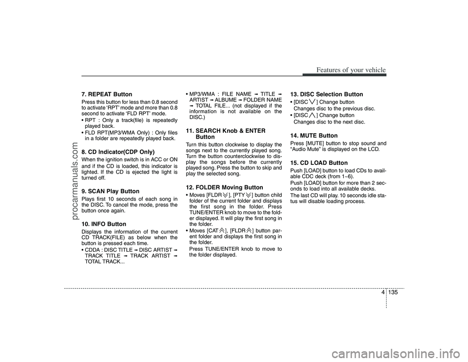 HYUNDAI VERACRUZ 2009 Repair Manual 4135
Features of your vehicle
7. REPEAT ButtonPress this button for less than 0.8 second
to activate ‘RPT’ mode and more than 0.8
second to activate ‘FLD RPT’ mode.
 Only a track(file) is repe