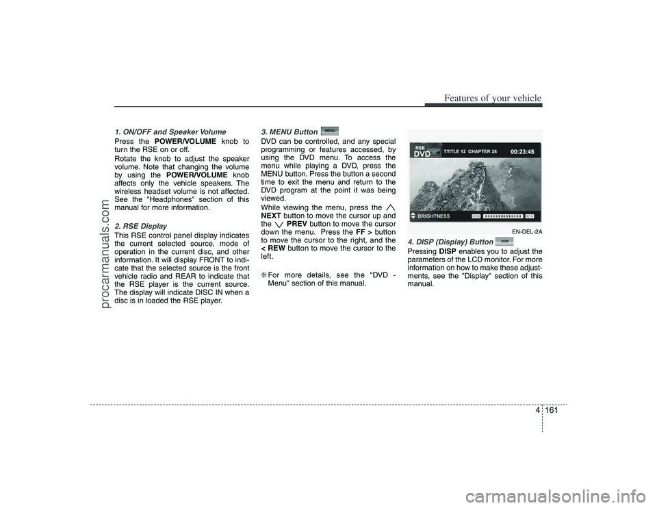 HYUNDAI VERACRUZ 2009 Owners Manual 4161
Features of your vehicle
1. ON/OFF and Speaker VolumePress the POWER/VOLUMEknob to
turn the RSE on or off.
Rotate the knob to adjust the speaker
volume. Note that changing the volume
by using the HYUNDAI VERACRUZ 2009 Owners Manual 4161
Features of your vehicle
1. ON/OFF and Speaker VolumePress the POWER/VOLUMEknob to
turn the RSE on or off.
Rotate the knob to adjust the speaker
volume. Note that changing the volume
by using the