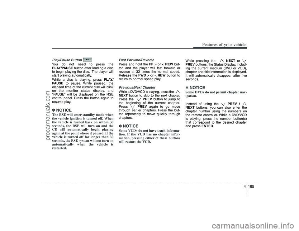 HYUNDAI VERACRUZ 2009 Owners Manual 4165
Features of your vehicle
Play/Pause ButtonYou do not need to press the
PLAY/PAUSEbutton after loading a disc
to begin playing the disc. The player will
start playing automatically.
While a disc i HYUNDAI VERACRUZ 2009 Owners Manual 4165
Features of your vehicle
Play/Pause ButtonYou do not need to press the
PLAY/PAUSEbutton after loading a disc
to begin playing the disc. The player will
start playing automatically.
While a disc i