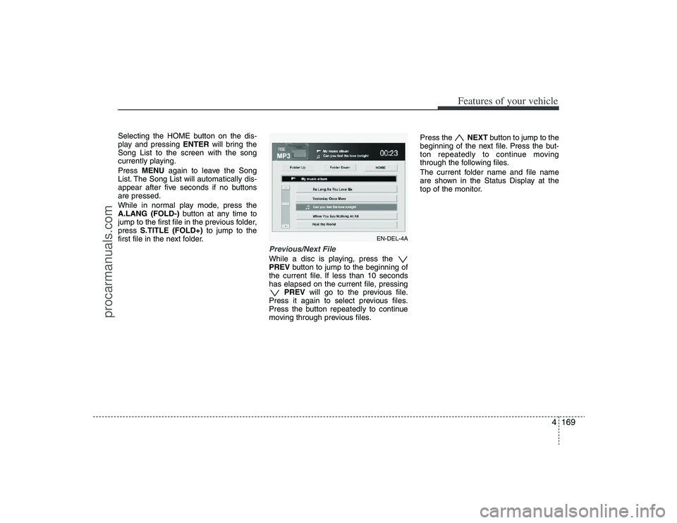 HYUNDAI VERACRUZ 2009 Owners Manual 4169
Features of your vehicle
Selecting the HOME button on the dis-
play and pressing ENTERwill bring the
Song List to the screen with the song
currently playing.
Press MENUagain to leave the Song
Lis HYUNDAI VERACRUZ 2009 Owners Manual 4169
Features of your vehicle
Selecting the HOME button on the dis-
play and pressing ENTERwill bring the
Song List to the screen with the song
currently playing.
Press MENUagain to leave the Song
Lis