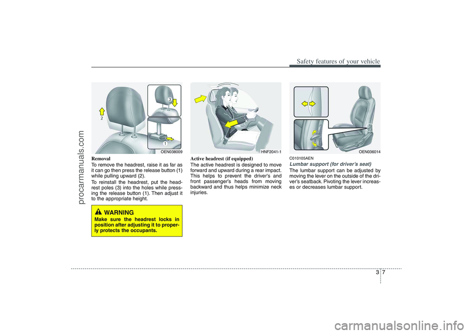 HYUNDAI VERACRUZ 2009 Owners Manual 37
Safety features of your vehicle
Removal
To remove the headrest, raise it as far as
it can go then press the release button (1)
while pulling upward (2).
To reinstall the headrest, put the head-
res HYUNDAI VERACRUZ 2009 Owners Manual 37
Safety features of your vehicle
Removal
To remove the headrest, raise it as far as
it can go then press the release button (1)
while pulling upward (2).
To reinstall the headrest, put the head-
res