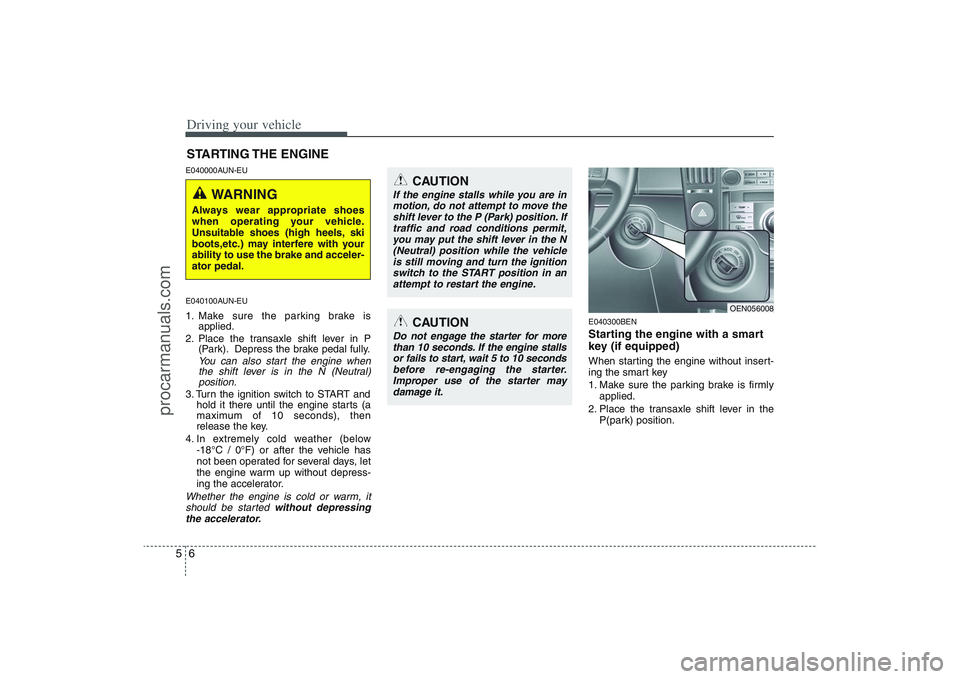 HYUNDAI VERACRUZ 2009 Owners Manual Driving your vehicle6 5E040000AUN-EU
E040100AUN-EU1. Make sure the parking brake is
applied.
2. Place the transaxle shift lever in P
(Park). Depress the brake pedal fully.
You can also start the engin HYUNDAI VERACRUZ 2009 Owners Manual Driving your vehicle6 5E040000AUN-EU
E040100AUN-EU1. Make sure the parking brake is
applied.
2. Place the transaxle shift lever in P
(Park). Depress the brake pedal fully.
You can also start the engin