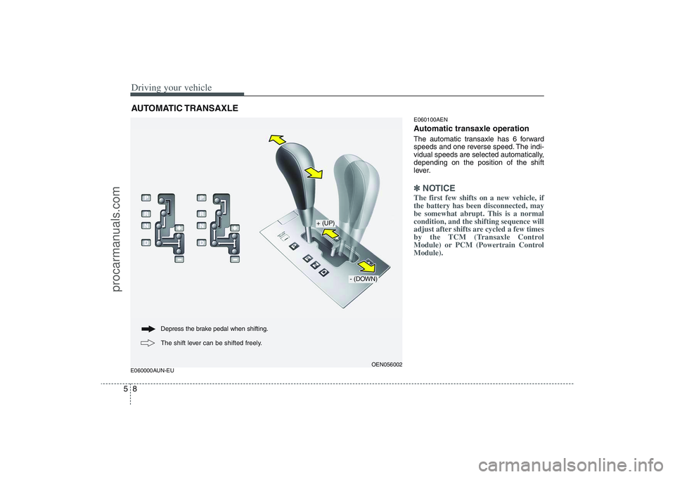 HYUNDAI VERACRUZ 2009 Owners Manual Driving your vehicle8 5E060000AUN-EUE060100AEN
Automatic transaxle operationThe automatic transaxle has 6 forward
speeds and one reverse speed. The indi-
vidual speeds are selected automatically,
depe HYUNDAI VERACRUZ 2009 Owners Manual Driving your vehicle8 5E060000AUN-EUE060100AEN
Automatic transaxle operationThe automatic transaxle has 6 forward
speeds and one reverse speed. The indi-
vidual speeds are selected automatically,
depe