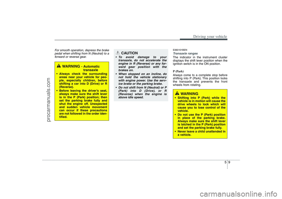 HYUNDAI VERACRUZ 2009 Owners Manual 59
Driving your vehicle
For smooth operation, depress the brake
pedal when shifting from N (Neutral) to a
forward or reverse gear.
E060101BENTransaxle rangesThe indicator in the instrument cluster
dis HYUNDAI VERACRUZ 2009 Owners Manual 59
Driving your vehicle
For smooth operation, depress the brake
pedal when shifting from N (Neutral) to a
forward or reverse gear.
E060101BENTransaxle rangesThe indicator in the instrument cluster
dis