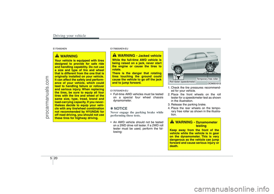 HYUNDAI VERACRUZ 2009 Owners Manual Driving your vehicle20 5E170400AEN E170600AEN-EU
E170700AEN-EU
Full-time AWD vehicles must be tested
on a special four wheel chassis
dynamometer.✽ ✽
NOTICENever engage the parking brake while
per HYUNDAI VERACRUZ 2009 Owners Manual Driving your vehicle20 5E170400AEN E170600AEN-EU
E170700AEN-EU
Full-time AWD vehicles must be tested
on a special four wheel chassis
dynamometer.✽ ✽
NOTICENever engage the parking brake while
per