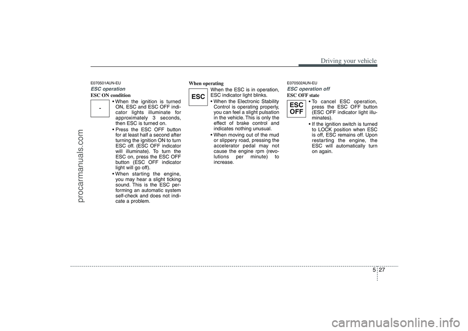 HYUNDAI VERACRUZ 2009 Owners Manual 527
Driving your vehicle
E070501AUN-EUESC operationESC ON condition
ON, ESC and ESC OFF indi-
cator lights illuminate for
approximately 3 seconds,
then ESC is turned on.
for at least half a second a HYUNDAI VERACRUZ 2009 Owners Manual 527
Driving your vehicle
E070501AUN-EUESC operationESC ON condition
ON, ESC and ESC OFF indi-
cator lights illuminate for
approximately 3 seconds,
then ESC is turned on.
for at least half a second a
