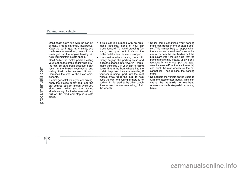 HYUNDAI VERACRUZ 2009 Owners Manual Driving your vehicle30 5 Dont coast down hills with the car out
of gear. This is extremely hazardous.
Keep the car in gear at all times, use
the brakes to slow down, then shift to a
lower gear so tha HYUNDAI VERACRUZ 2009 Owners Manual Driving your vehicle30 5 Dont coast down hills with the car out
of gear. This is extremely hazardous.
Keep the car in gear at all times, use
the brakes to slow down, then shift to a
lower gear so tha