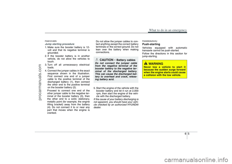 HYUNDAI VERACRUZ 2009 Owners Manual 65
What to do in an emergency
F040101AENJump starting procedure 1. Make sure the booster battery is 12-
volt and that its negative terminal is
grounded.
2. If the booster battery is in another
vehicle HYUNDAI VERACRUZ 2009 Owners Manual 65
What to do in an emergency
F040101AENJump starting procedure 1. Make sure the booster battery is 12-
volt and that its negative terminal is
grounded.
2. If the booster battery is in another
vehicle