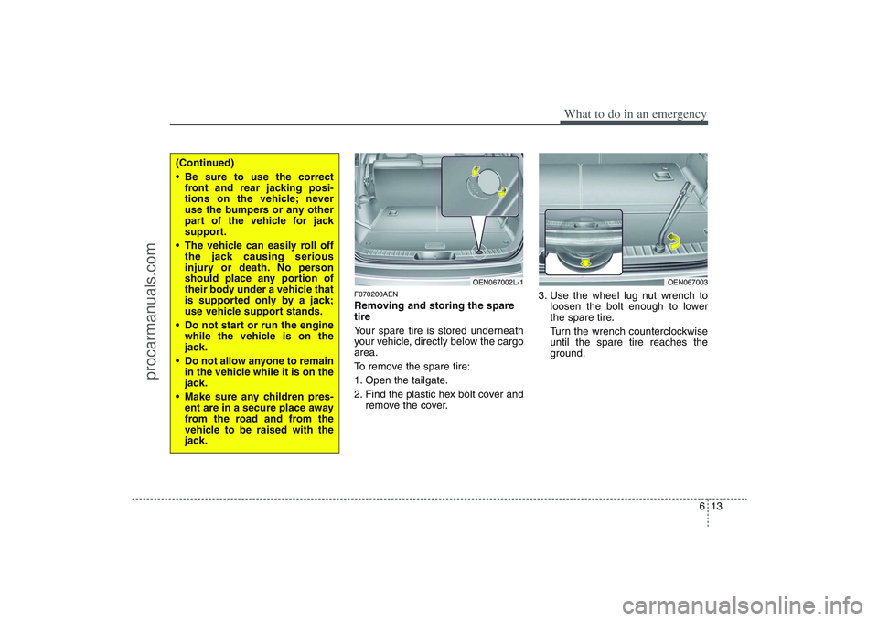 HYUNDAI VERACRUZ 2009 Owners Manual 613
What to do in an emergency
F070200AENRemoving and storing the spare
tire
Your spare tire is stored underneath
your vehicle, directly below the cargo
area.
To remove the spare tire:
1. Open the t HYUNDAI VERACRUZ 2009 Owners Manual 613
What to do in an emergency
F070200AENRemoving and storing the spare
tire
Your spare tire is stored underneath
your vehicle, directly below the cargo
area.
To remove the spare tire:
1. Open the t