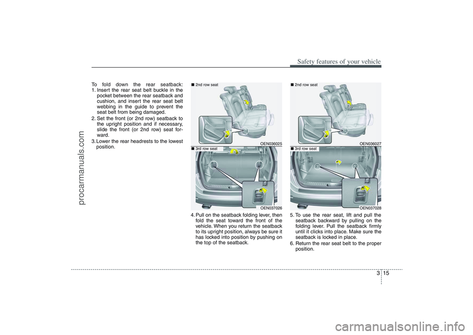 HYUNDAI VERACRUZ 2009 Owners Guide 315
Safety features of your vehicle
To fold down the rear seatback:
1. Insert the rear seat belt buckle in the
pocket between the rear seatback and
cushion, and insert the rear seat belt
webbing in th HYUNDAI VERACRUZ 2009 Owners Guide 315
Safety features of your vehicle
To fold down the rear seatback:
1. Insert the rear seat belt buckle in the
pocket between the rear seatback and
cushion, and insert the rear seat belt
webbing in th