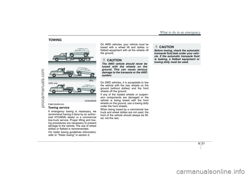 HYUNDAI VERACRUZ 2009  Owners Manual 621
What to do in an emergency
TOWINGF080100AEN-EUTowing serviceIf emergency towing is necessary, we
recommend having it done by an author-
ized HYUNDAI dealer or a commercial
tow-truck service. Prope