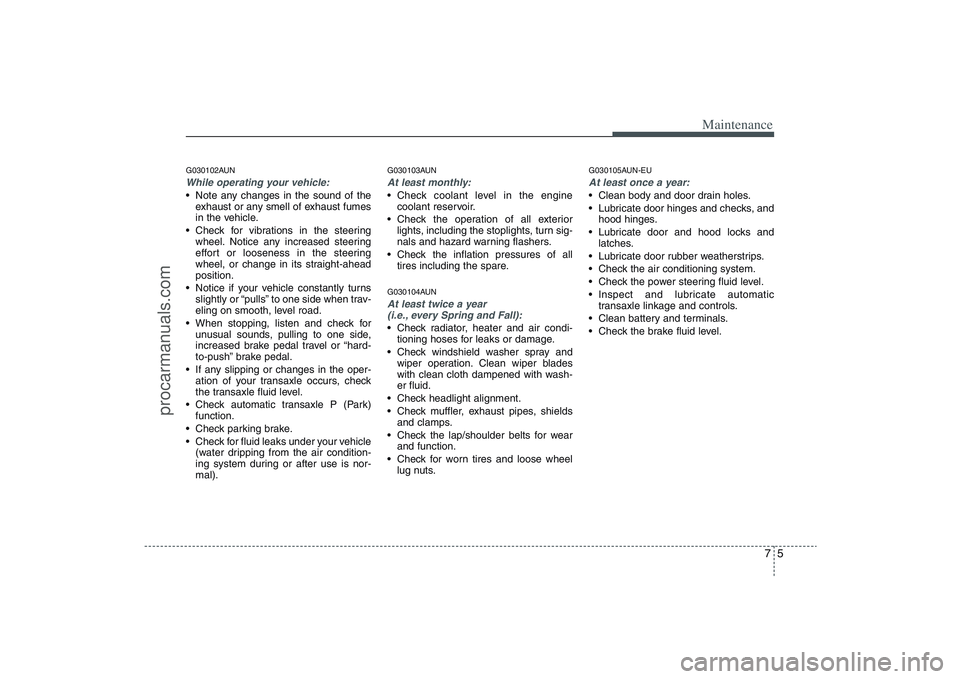 HYUNDAI VERACRUZ 2009 Owners Manual 75
Maintenance
G030102AUNWhile operating your vehicle: Note any changes in the sound of the
exhaust or any smell of exhaust fumes
in the vehicle.
Check for vibrations in the steering
wheel. Notice an HYUNDAI VERACRUZ 2009 Owners Manual 75
Maintenance
G030102AUNWhile operating your vehicle: Note any changes in the sound of the
exhaust or any smell of exhaust fumes
in the vehicle.
Check for vibrations in the steering
wheel. Notice an