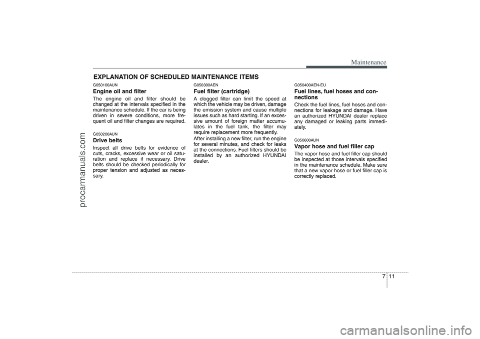 HYUNDAI VERACRUZ 2009 Owners Manual 711
Maintenance
EXPLANATION OF SCHEDULED MAINTENANCE ITEMSG050100AUNEngine oil and filterThe engine oil and filter should be
changed at the intervals specified in the
maintenance schedule. If the car HYUNDAI VERACRUZ 2009 Owners Manual 711
Maintenance
EXPLANATION OF SCHEDULED MAINTENANCE ITEMSG050100AUNEngine oil and filterThe engine oil and filter should be
changed at the intervals specified in the
maintenance schedule. If the car