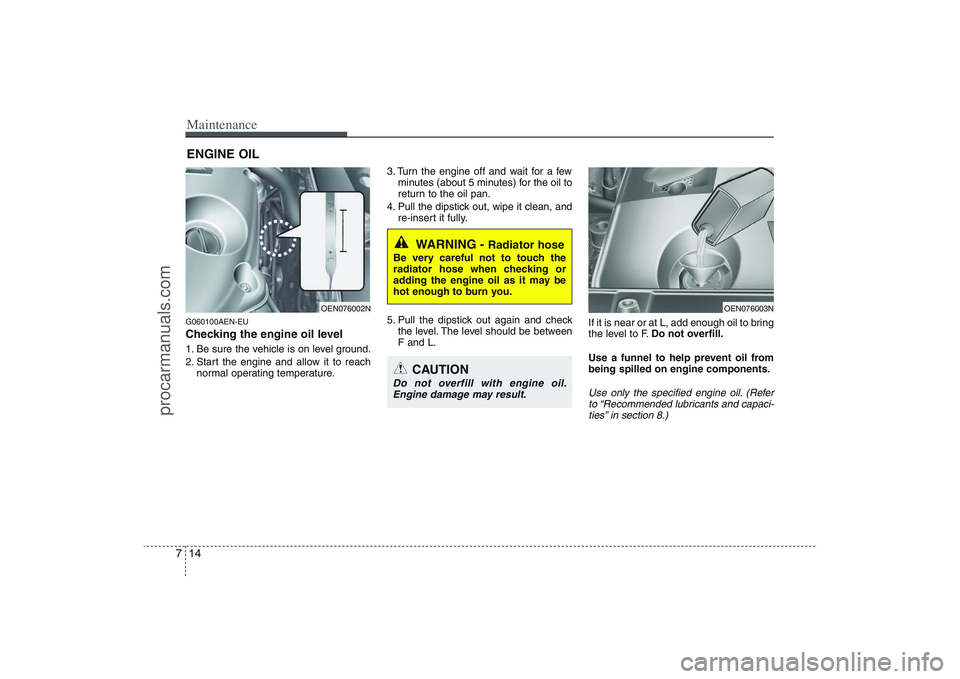 HYUNDAI VERACRUZ 2009 Owners Manual Maintenance14 7ENGINE OILG060100AEN-EUChecking the engine oil level 1. Be sure the vehicle is on level ground.
2. Start the engine and allow it to reach
normal operating temperature.3. Turn the engin HYUNDAI VERACRUZ 2009 Owners Manual Maintenance14 7ENGINE OILG060100AEN-EUChecking the engine oil level 1. Be sure the vehicle is on level ground.
2. Start the engine and allow it to reach
normal operating temperature.3. Turn the engin