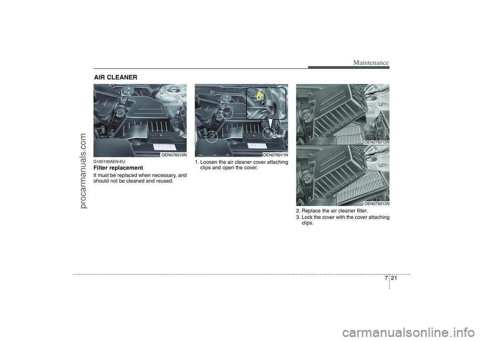 HYUNDAI VERACRUZ 2009 Owners Manual 721
Maintenance
AIR CLEANER G160100AEN-EUFilter replacement It must be replaced when necessary, and
should not be cleaned and reused.1. Loosen the air cleaner cover attaching
clips and open the cover HYUNDAI VERACRUZ 2009 Owners Manual 721
Maintenance
AIR CLEANER G160100AEN-EUFilter replacement It must be replaced when necessary, and
should not be cleaned and reused.1. Loosen the air cleaner cover attaching
clips and open the cover