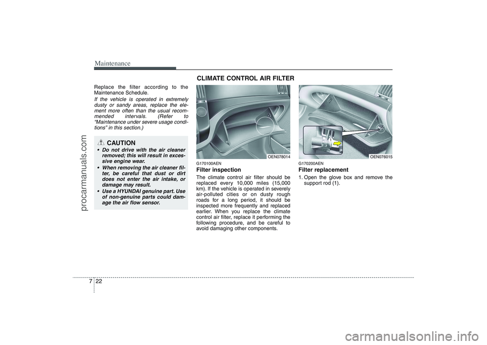 HYUNDAI VERACRUZ 2009  Owners Manual Maintenance22 7Replace the filter according to the
Maintenance Schedule.If the vehicle is operated in extremely
dusty or sandy areas, replace the ele-
ment more often than the usual recom-
mended inte