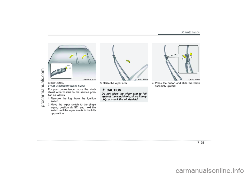 HYUNDAI VERACRUZ 2009 Owners Manual 725
Maintenance
G180201AEN-EUFront windshield wiper bladeFor your convenience, move the wind-
shield wiper blades to the service posi-
tion as follows;
1. Remove the key from the ignition
switch.
2. M HYUNDAI VERACRUZ 2009 Owners Manual 725
Maintenance
G180201AEN-EUFront windshield wiper bladeFor your convenience, move the wind-
shield wiper blades to the service posi-
tion as follows;
1. Remove the key from the ignition
switch.
2. M
