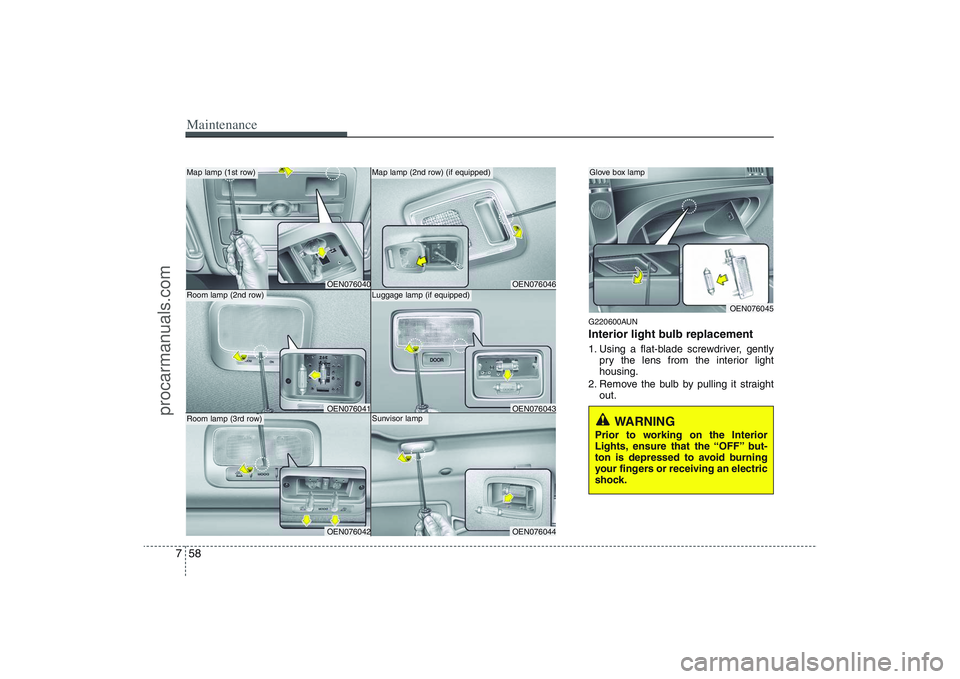 HYUNDAI VERACRUZ 2009 Owners Manual Maintenance58 7
G220600AUNInterior light bulb replacement1. Using a flat-blade screwdriver, gently
pry the lens from the interior light
housing.
2. Remove the bulb by pulling it straight
out.
WARNING HYUNDAI VERACRUZ 2009 Owners Manual Maintenance58 7
G220600AUNInterior light bulb replacement1. Using a flat-blade screwdriver, gently
pry the lens from the interior light
housing.
2. Remove the bulb by pulling it straight
out.
WARNING