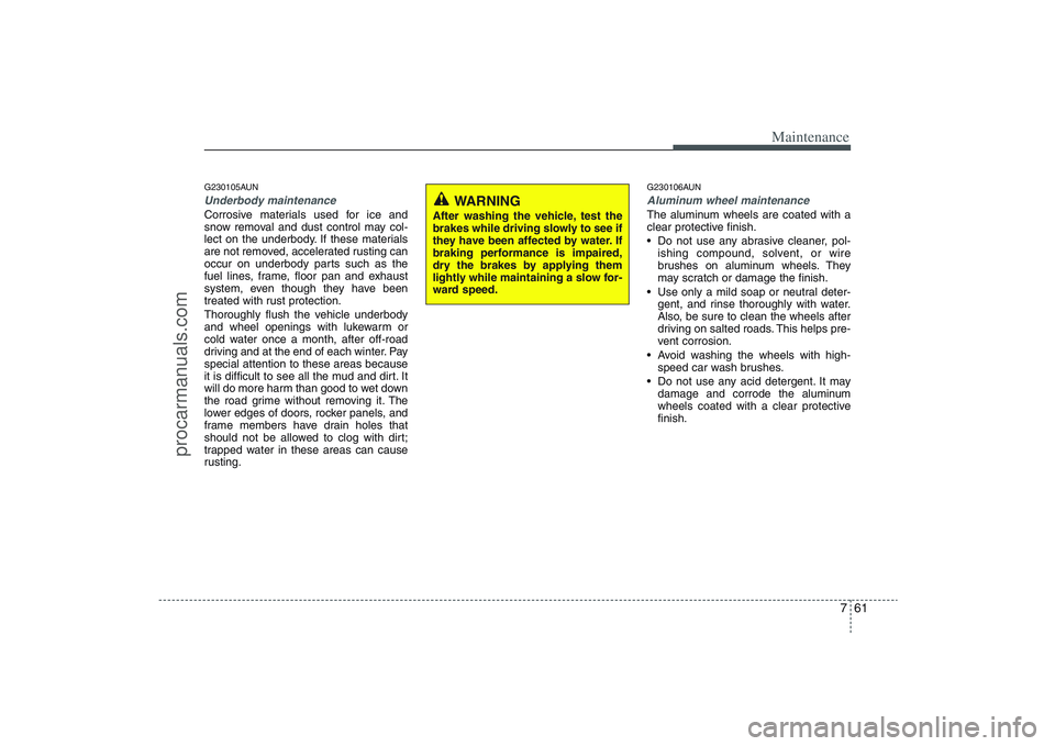 HYUNDAI VERACRUZ 2009 Owners Manual 761
Maintenance
G230105AUNUnderbody maintenanceCorrosive materials used for ice and
snow removal and dust control may col-
lect on the underbody. If these materials
are not removed, accelerated rustin HYUNDAI VERACRUZ 2009 Owners Manual 761
Maintenance
G230105AUNUnderbody maintenanceCorrosive materials used for ice and
snow removal and dust control may col-
lect on the underbody. If these materials
are not removed, accelerated rustin