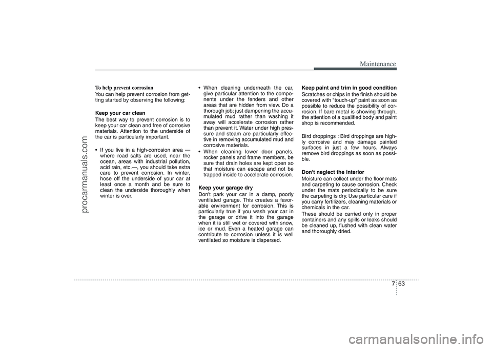 HYUNDAI VERACRUZ 2009 Owners Manual 763
Maintenance
To help prevent corrosion
You can help prevent corrosion from get-
ting started by observing the following:
Keep your car clean
The best way to prevent corrosion is to
keep your car cl HYUNDAI VERACRUZ 2009 Owners Manual 763
Maintenance
To help prevent corrosion
You can help prevent corrosion from get-
ting started by observing the following:
Keep your car clean
The best way to prevent corrosion is to
keep your car cl